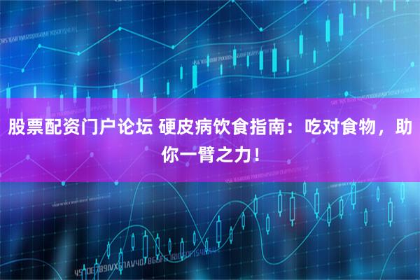 股票配资门户论坛 硬皮病饮食指南:吃对食物,助你一臂之力!