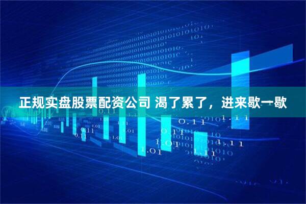 正规实盘股票配资公司 渴了累了，进来歇一歇