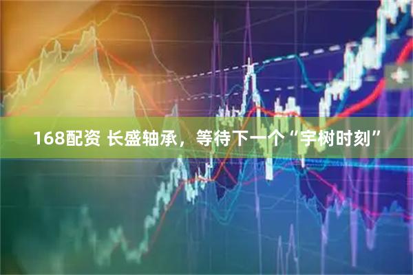 168配资 长盛轴承，等待下一个“宇树时刻”
